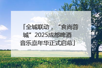全城联动，“食尚蓉城”2025成都啤酒音乐嘉年华正式启幕