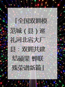 全国双拥模范城（县）巡礼河北省大厂县：双拥共建结硕果 蝉联殊荣谱新篇