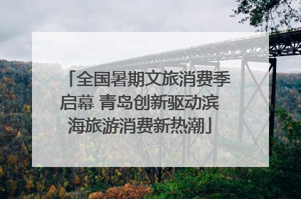 全国暑期文旅消费季启幕 青岛创新驱动滨海旅游消费新热潮