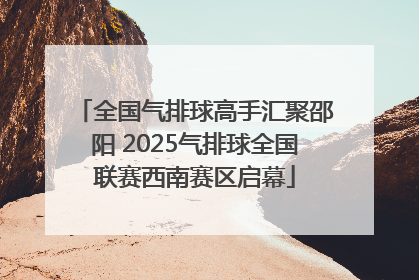 全国气排球高手汇聚邵阳 2025气排球全国联赛西南赛区启幕