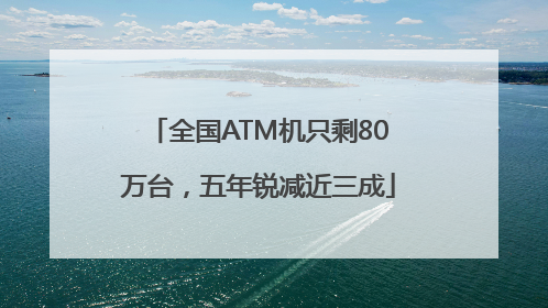 全国ATM机只剩80万台，五年锐减近三成