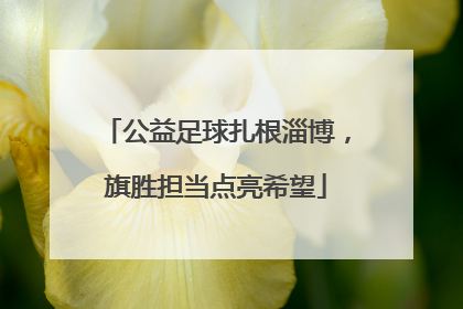 公益足球扎根淄博，旗胜担当点亮希望