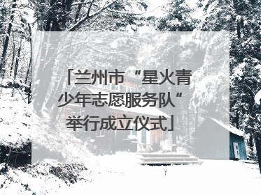 兰州市“星火青少年志愿服务队”举行成立仪式