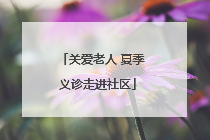 关爱老人 夏季义诊走进社区