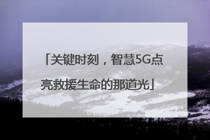 关键时刻，智慧5G点亮救援生命的那道光
