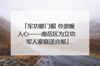 军功耀门楣 尊崇暖人心——南岳区为立功 军人家庭送喜报