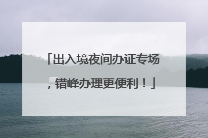 出入境夜间办证专场，错峰办理更便利！