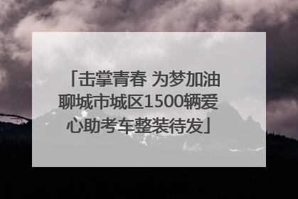 击掌青春 为梦加油 聊城市城区1500辆爱心助考车整装待发