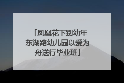 凤凰花下别幼年 东湖路幼儿园以爱为舟送行毕业班