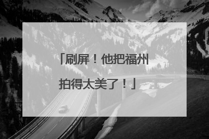 刷屏！他把福州拍得太美了！