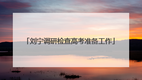 刘宁调研检查高考准备工作