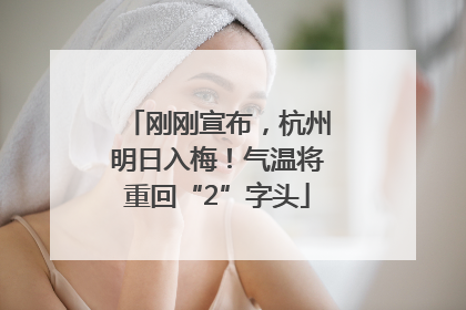 刚刚宣布，杭州明日入梅！气温将重回“2”字头