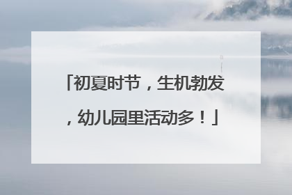 初夏时节，生机勃发，幼儿园里活动多！