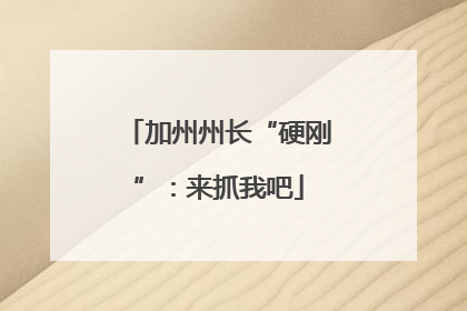 加州州长“硬刚”：来抓我吧