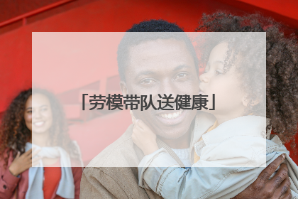 劳模带队送健康