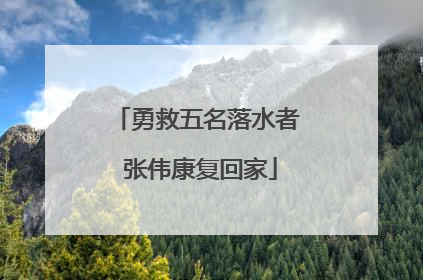 勇救五名落水者 张伟康复回家