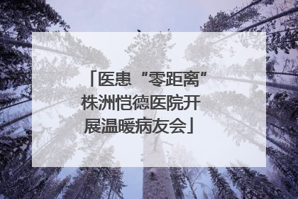 医患“零距离” 株洲恺德医院开展温暖病友会