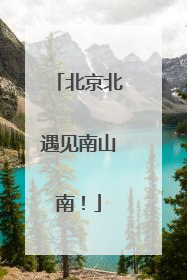 北京北遇见南山南！
