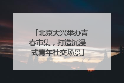 北京大兴举办青春市集，打造沉浸式青年社交场景