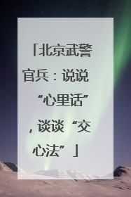 北京武警官兵：说说“心里话”，谈谈“交心法”