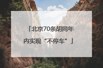 北京70条胡同年内实现“不停车”
