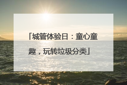 城管体验日：童心童趣，玩转垃圾分类