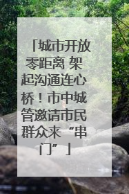 城市开放零距离 架起沟通连心桥！市中城管邀请市民群众来“串门”