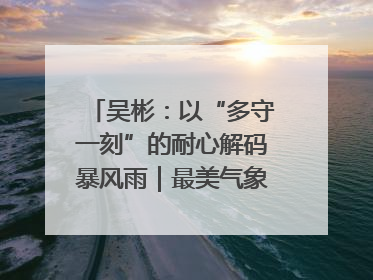吴彬：以“多守一刻”的耐心解码暴风雨｜最美气象科技工作者