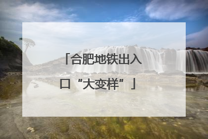 合肥地铁出入口“大变样”