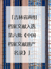 吉林省两组档案文献入选第六批《中国档案文献遗产名录》