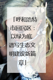 呼和浩特市回民区：以绿为底 谱写生态文明建设新篇章
