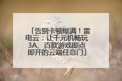 告别卡顿爆满！雷电云：让千元机畅玩3A、百款游戏即点即开的云端任意门