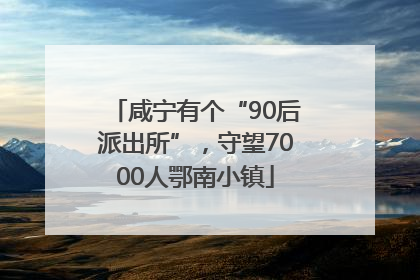 咸宁有个“90后派出所”，守望7000人鄂南小镇
