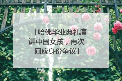 哈佛毕业典礼演讲中国女孩，再次回应身份争议
