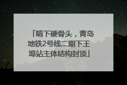 啃下硬骨头，青岛地铁2号线二期下王埠站主体结构封顶