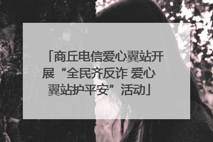 商丘电信爱心翼站开展“全民齐反诈 爱心翼站护平安”活动