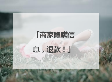 商家隐瞒信息，退款！
