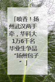 喷香！扬州武汉两手牵，华科大1万6千名毕业生争品“扬州包子”