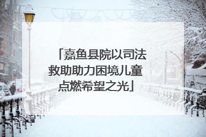 嘉鱼县院以司法救助助力困境儿童点燃希望之光
