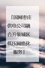 国网枣庄供电公司融合升级城区低压网格化服务