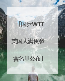 国乒WTT美国大满贯参赛名单公布