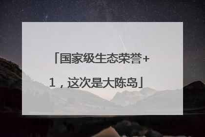 国家级生态荣誉+1，这次是大陈岛