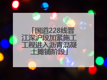 国道228线晋江深沪段加紧施工工程进入沥青混凝土摊铺阶段
