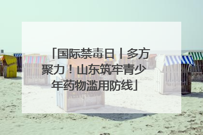 国际禁毒日丨多方聚力！山东筑牢青少年药物滥用防线