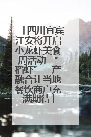 四川宜宾江安将开启小龙虾美食周活动 “稻虾”三产融合让当地餐饮商户充满期待