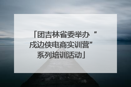 团吉林省委举办“戍边侠电商实训营”系列培训活动
