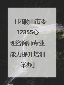 团鞍山市委12355心理咨询师专业能力提升培训举办