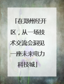 在郑州经开区，从一场技术交流会洞见一座未来电力科技城