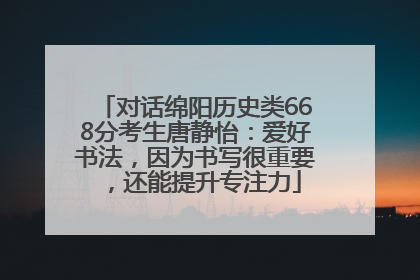 对话绵阳历史类668分考生唐静怡：爱好书法，因为书写很重要，还能提升专注力