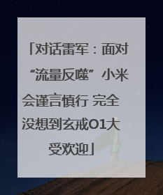 对话雷军：面对“流量反噬”小米会谨言慎行 完全没想到玄戒O1大受欢迎